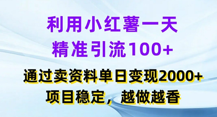 利用小红书一天精准引流100+，通过卖项目单日变现2k+，项目稳定，越做越香【揭秘】-跃知万川