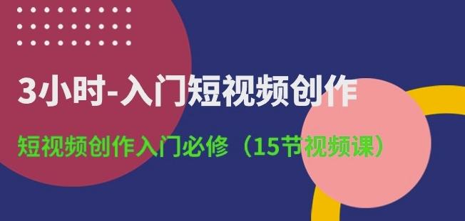 3小时-入门短视频创作：短视频创作入门必修(15节视频课)-跃知万川