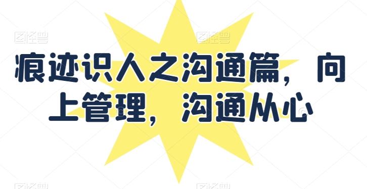 痕迹识人之沟通篇，向上管理，沟通从心-跃知万川