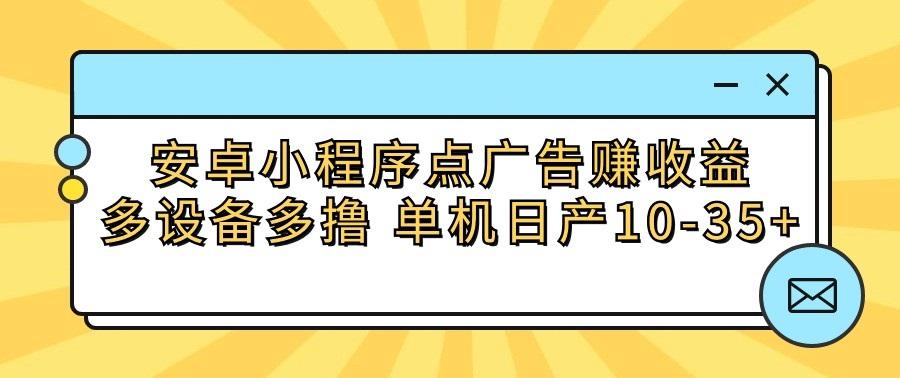 安卓小程序点广告赚收益，多设备多撸 单机日产10-35+-跃知万川