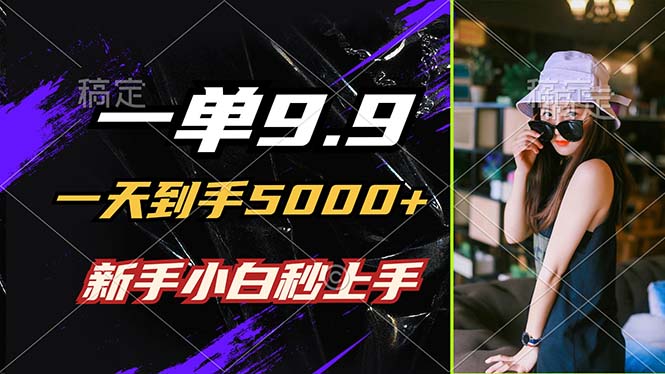 一单9.9，一天到手5000+，不挑人，小白当天上手，制作作品只需1分钟-跃知万川
