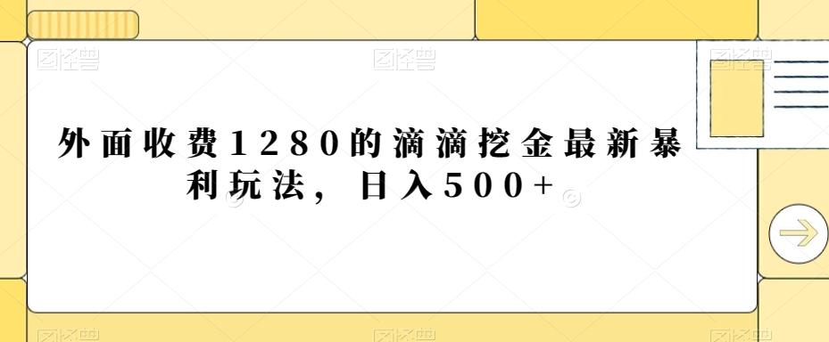 外面收费1280的滴滴挖金最新暴利玩法，日入500+-跃知万川