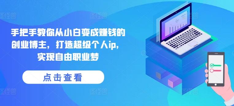手把手教你从小白变成赚钱的创业博主，打造超级个人ip，实现自由职业梦-跃知万川