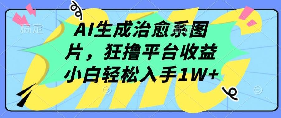 AI生成治愈系图片，狂撸平台收益，小白轻松入手1W+【揭秘】-跃知万川