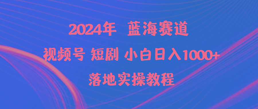 (9634期)2024年蓝海赛道视频号短剧 小白日入1000+落地实操教程-跃知万川