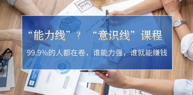 “能力线”“意识线”？99.9%的人都在卷，谁能力强，谁就能赚钱-跃知万川