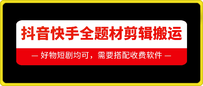 抖音快手全题材剪辑搬运技术，适合好物、短剧等-跃知万川