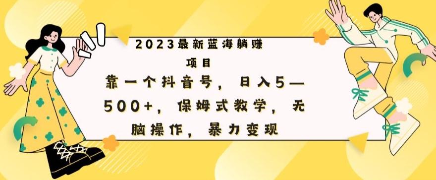 最新躺赚项目，靠一个抖音号，日入500+，保姆式教学，无脑操作，暴力变现-跃知万川