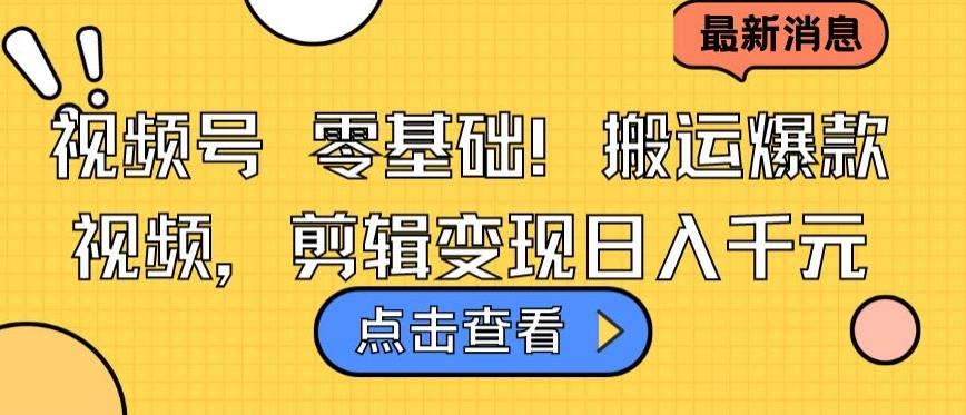 视频号零基础搬运爆款视频，剪辑变现日入千元【揭秘】-跃知万川
