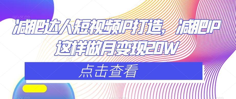 减肥达人短视频IP打造，减肥IP这样做月变现20W-跃知万川