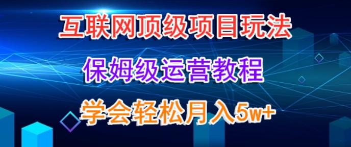 互联网顶级项目玩法，保姆级运营教程，学完轻松月入5万-跃知万川