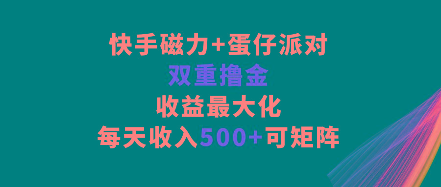 快手磁力+蛋仔派对，双重撸金，收益最大化，每天收入500+，可矩阵-跃知万川