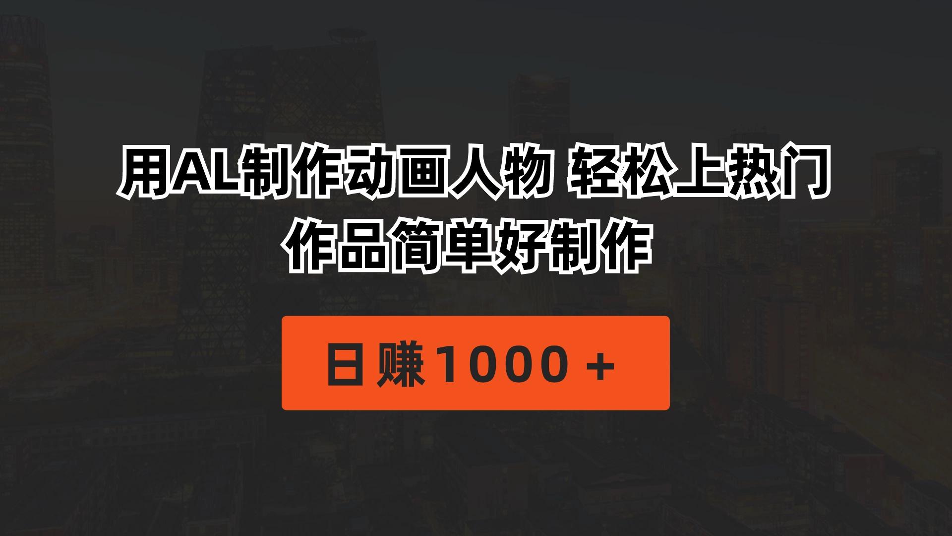用AL制作动画人物 轻松上热门 作品简单好制作  日赚1000＋-跃知万川