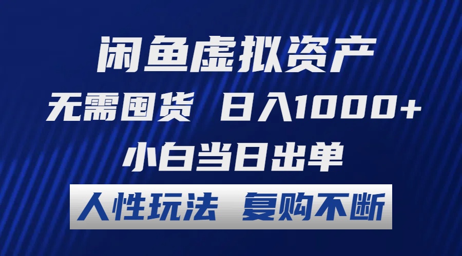 闲鱼虚拟资产 无需囤货 日入1000+ 小白当日出单 人性玩法 复购不断-跃知万川