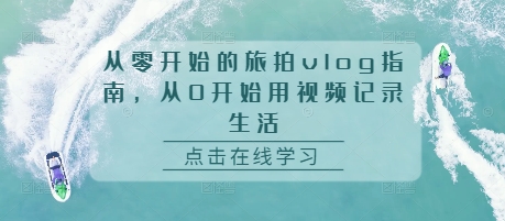 从零开始的旅拍vlog指南，从0开始用视频记录生活-跃知万川