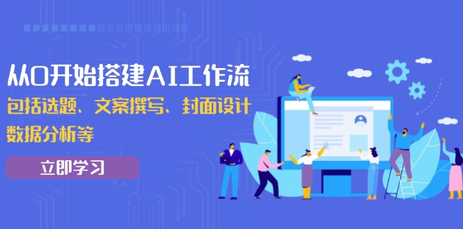 从0开始搭建AI工作流，包括选题、文案撰写、封面设计、数据分析等-跃知万川