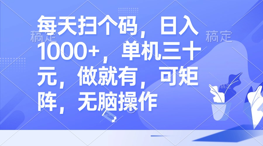 每天扫个码，日入1000+，单机三十元，做就有，可矩阵，无脑操作-跃知万川