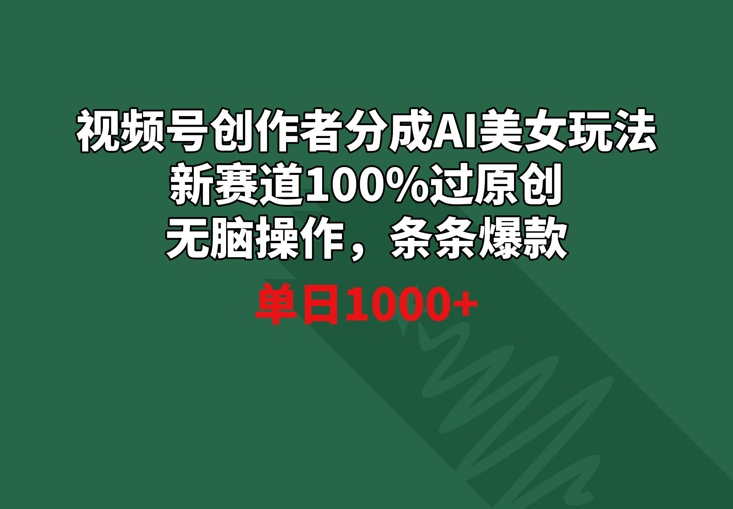 视频号创作者分成AI美女玩法 新赛道100%过原创无脑操作 条条爆款 单日1000+-跃知万川