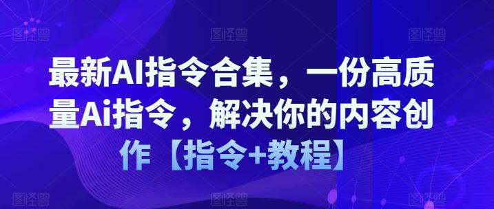最新AI指令合集，一份高质量Ai指令，解决你的内容创作【指令+教程】-跃知万川