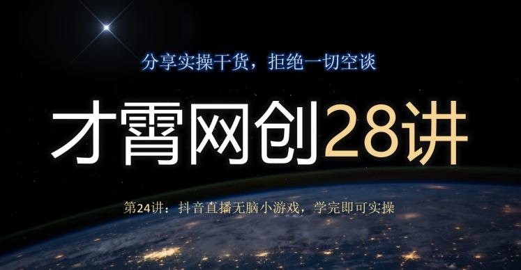 才霄网创28讲第24讲：抖音直播无脑小游戏，学完即可实操-跃知万川