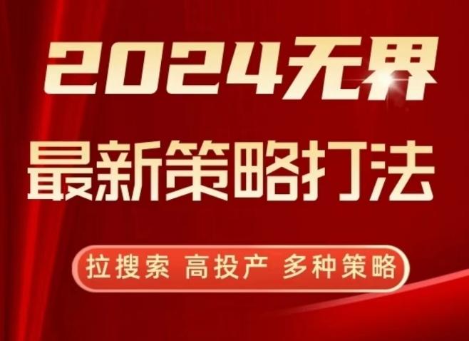 2024无界最新策略打法，拉搜索，高投产，多种策略-跃知万川