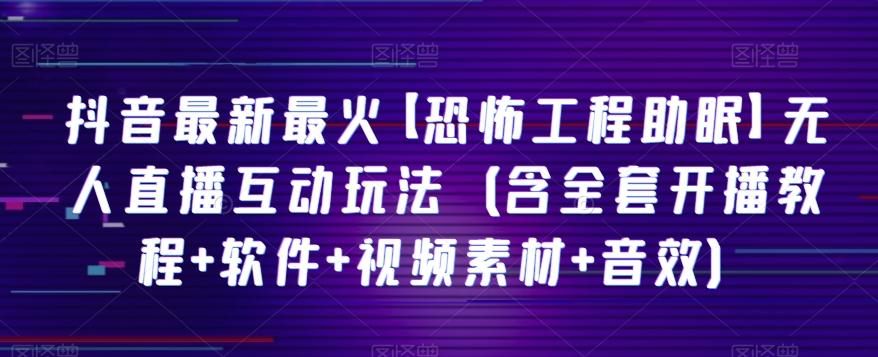 抖音最新最火【恐怖工程助眠】无人直播互动玩法（含全套开播教程+软件+视频素材+音效）-跃知万川