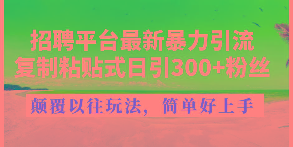 招聘平台最新暴力引流，复制粘贴式日引300+粉丝，颠覆以往垃圾玩法，简…-跃知万川