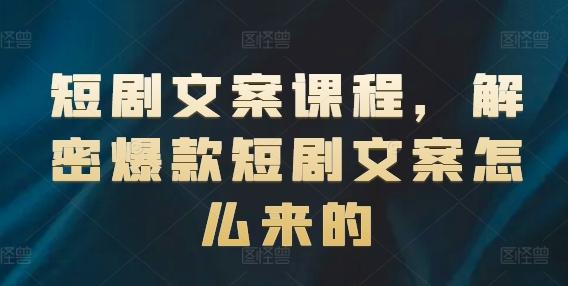 短剧文案课程，解密爆款短剧文案怎么来的-跃知万川