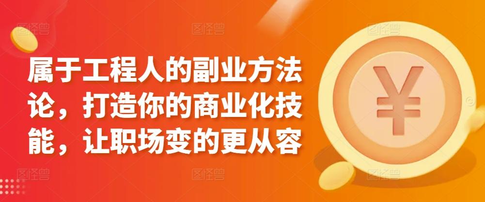 属于工程人的副业方法论，打造你的商业化技能，让职场变的更从容-跃知万川