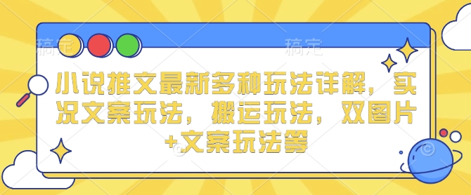 小说推文最新多种玩法详解，实况文案玩法，搬运玩法，双图片+文案玩法等-跃知万川