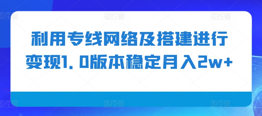 利用专线网络及搭建进行变现1.0版本稳定月入2w+【揭秘】-跃知万川