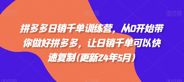 拼多多日销千单训练营，从0开始带你做好拼多多，让日销千单可以快速复制(更新24年11月)-跃知万川