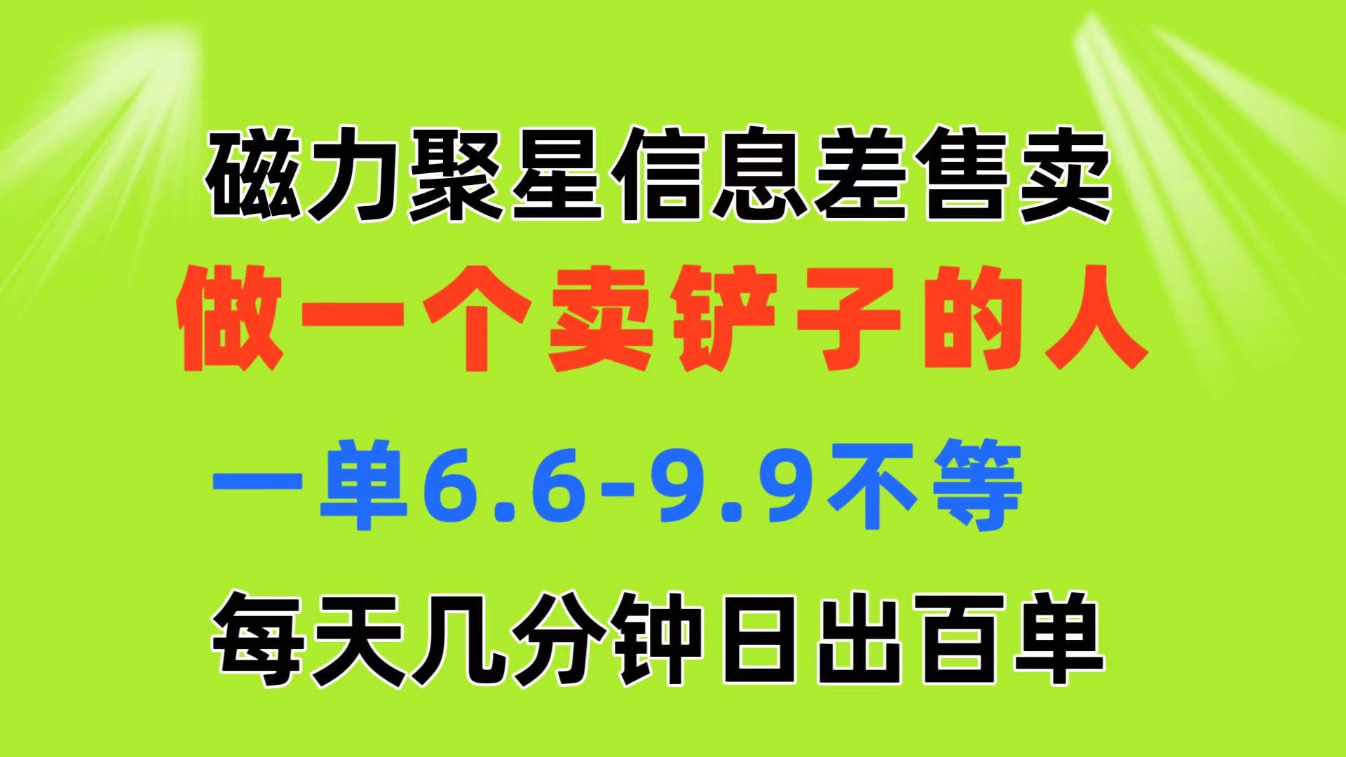 磁力聚星信息差 做一个卖铲子的人 一单6.6-9.9不等  每天几分钟 日出百单-跃知万川