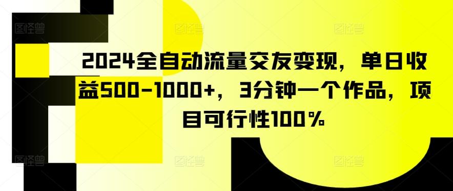 2024全自动流量交友变现，单日收益500-1000+，3分钟一个作品，项目可行性100%【揭秘】-跃知万川
