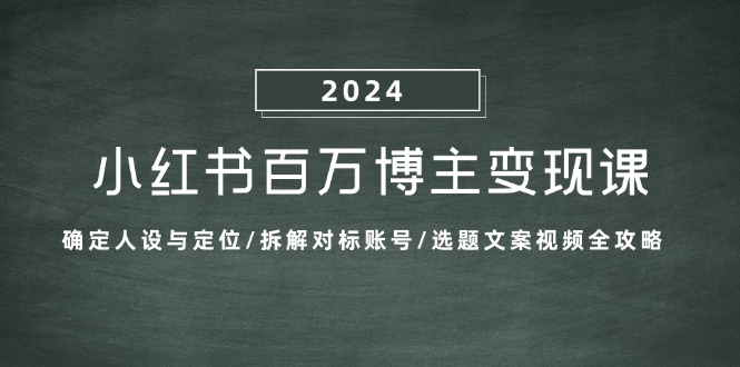 小红书百万博主变现课：确定人设与定位/拆解对标账号/选题文案视频全攻略-跃知万川