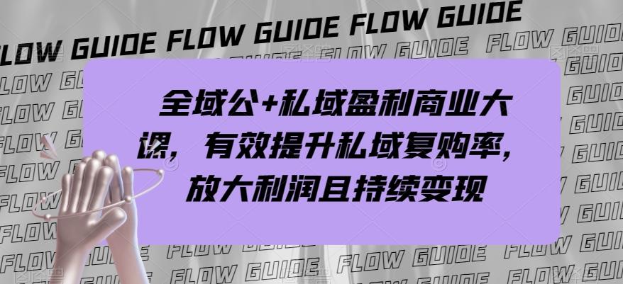 全域公+私域盈利商业大课，有效提升私域复购率，放大利润且持续变现-跃知万川