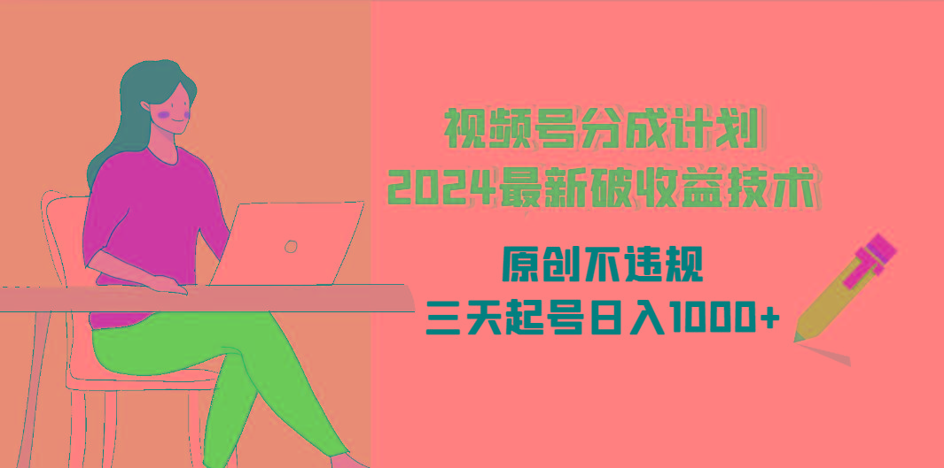 (9289期)视频号分成计划2024最新破收益技术，原创不违规，三天起号日入1000+-跃知万川