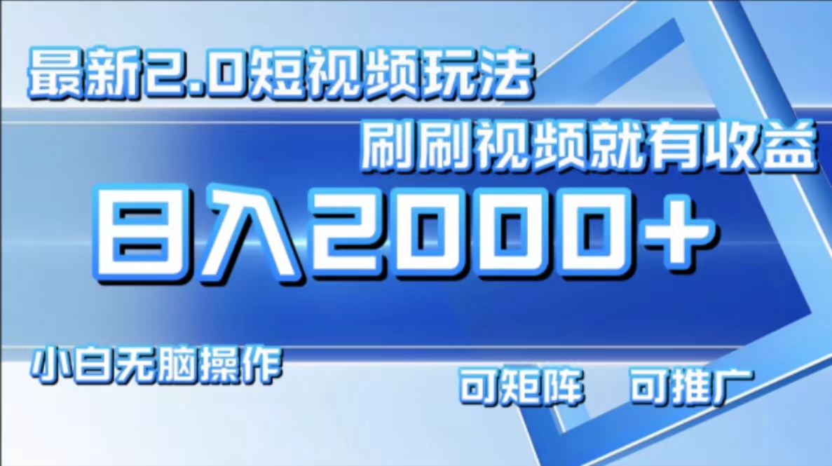 最新短视频2.0玩法，刷刷视频就有收益.小白无脑操作，日入2000+-跃知万川