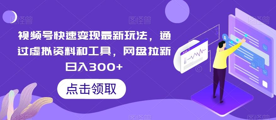 视频号快速变现最新玩法，通过虚拟资料和工具，网盘拉新日入300+【揭秘】-跃知万川