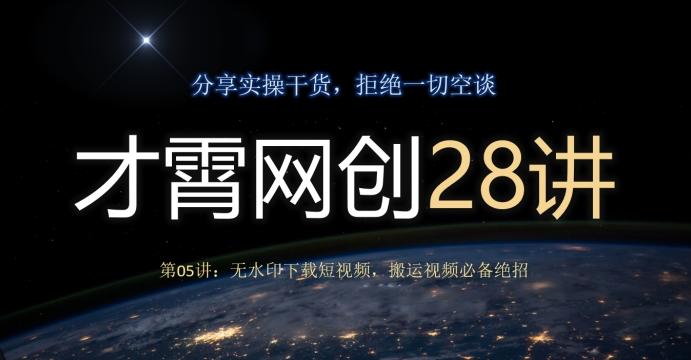 才霄网创28讲第05讲：无水印下载短视频，搬运视频必备绝招-跃知万川