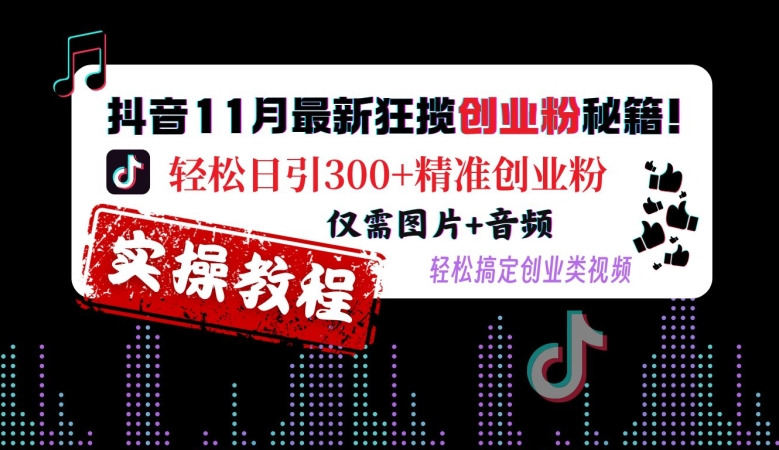 抖音11月最新狂揽创业粉秘籍，轻松日引300+精准创业粉，仅需图片+音频，轻松搞定创业类视频-跃知万川