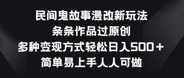 民间鬼故事漫改新玩法，条条作品过原创，多种变现方式，简单易上手人人可做【揭秘】-跃知万川