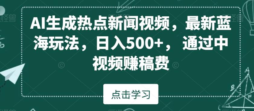 AI生成热点新闻视频，最新蓝海玩法，日入500+，通过中视频赚稿费【揭秘】-跃知万川