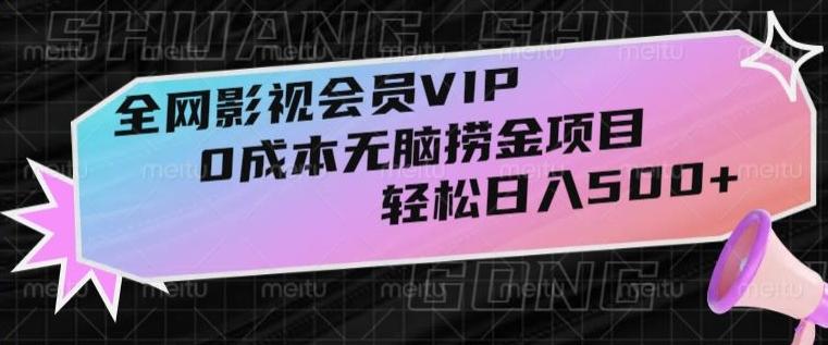 全网影视会员VIP，很老却常青的0成本无脑捞金项目，轻松日入500+【揭秘】-跃知万川