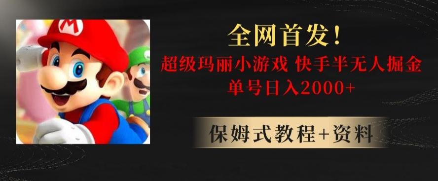 全网首发！快手半无人掘金，超级玛丽怀旧小游戏.单号轻松日入2000+【揭秘】-跃知万川