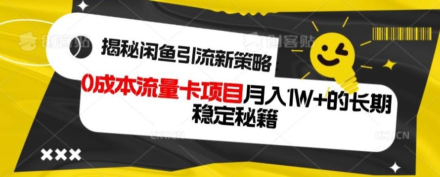 揭秘闲鱼引流新策略：0成本流量卡项目，月入1W+的长期稳定秘籍-跃知万川