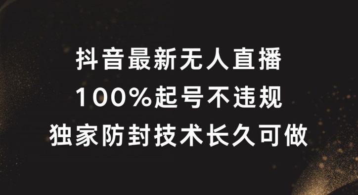 抖音最新无人直播，100%起号，独家防封技术长久可做【揭秘】-跃知万川