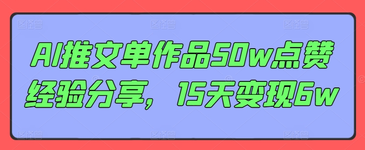 AI推文单作品50w点赞经验分享，15天变现6w-跃知万川