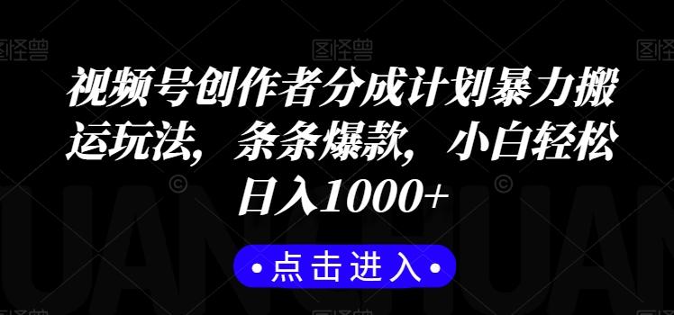 视频号创作者分成计划暴力搬运玩法，条条爆款，小白轻松日入1000+-跃知万川