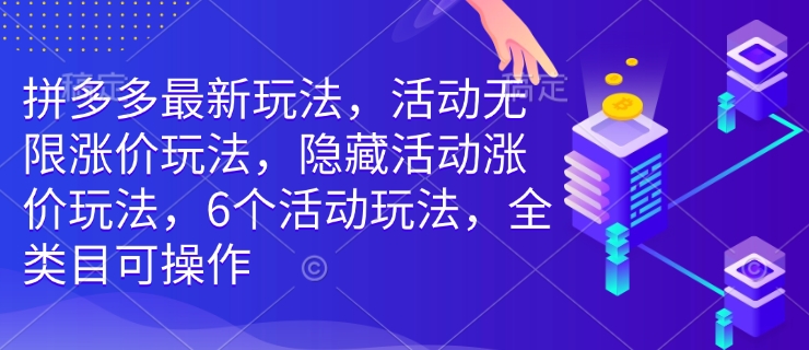 拼多多最新玩法，活动无限涨价玩法，隐藏活动涨价玩法，6个活动玩法，全类目可操作-跃知万川